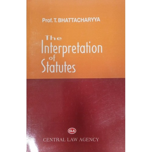 Central Law Agency's The Interpretation of Statutes [IOS] For BA. LL.B & LL.B by Prof. T. Bhattacharya